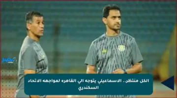 الكل منتظر.. الإسماعيلي يتوجه إلى القاهرة لمواجهة الاتحاد السكندري